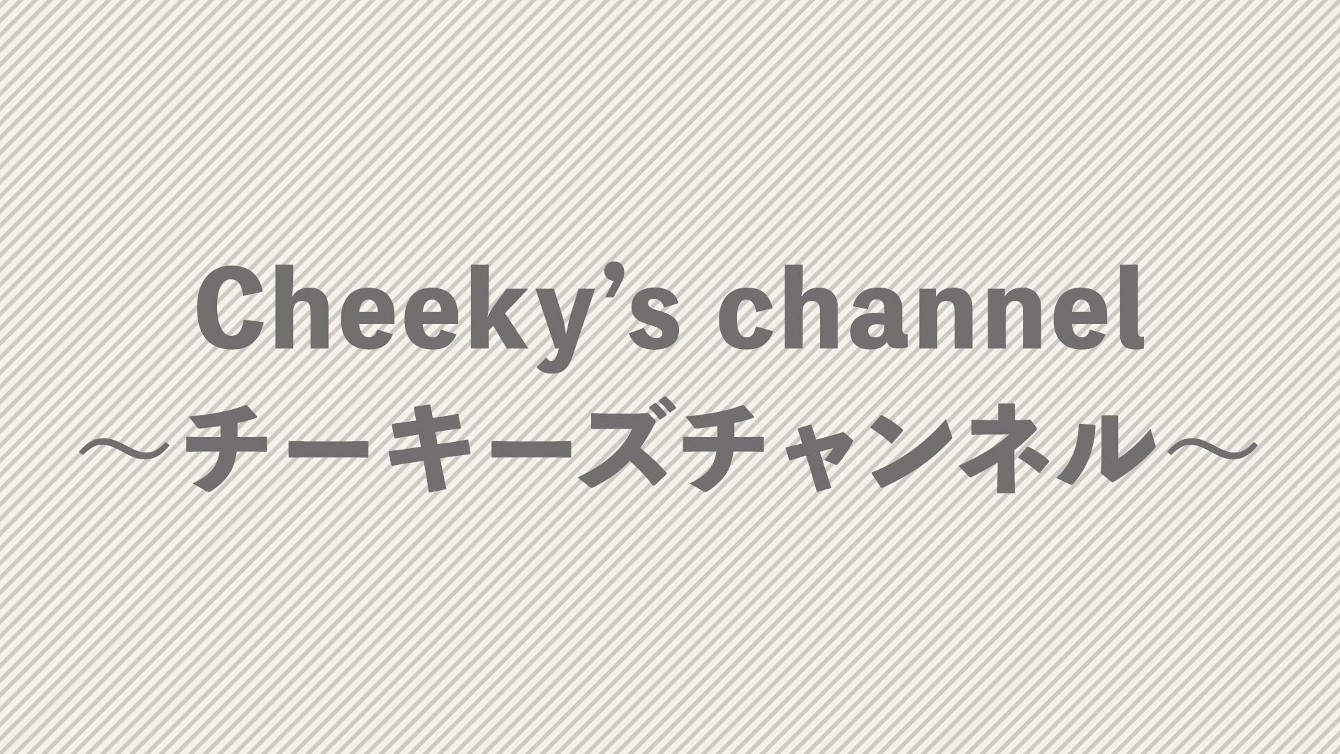 Cheeky’s channel〜チーキーズチャンネル〜