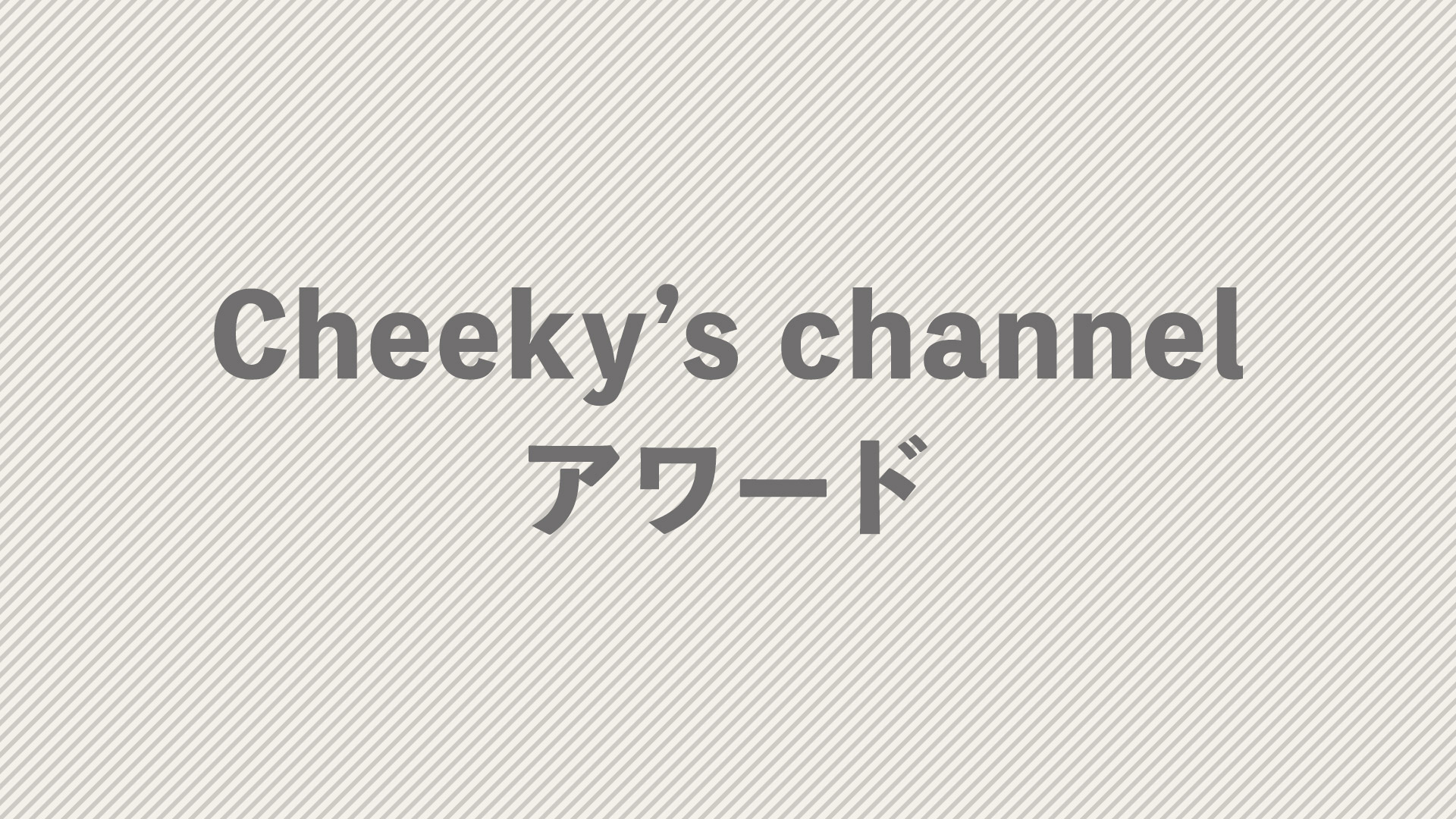 Cheeky’s channelアワード